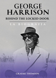 George Harrison. Behind the locked door. La biografia - Librerie.coop
