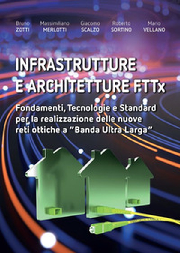 Infrastrutture e architetture FTTx. Fondamenti, tecnologie e standard per la realizzazione delle nuove reti ottiche a «Banda ultra larga» - Librerie.coop Infrastrutture e architetture FTTx. Fondamenti, tecnologie e standard per la realizzazione delle nuove reti ottiche a «Banda ultra larga» - Librerie.coop