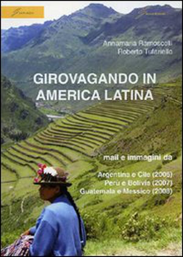 Girovagando in America latina. Mail e immagini da Argentina e Cile (2006), Perù e Bolivia (2007), Guatemala e Messico (2008) - Librerie.coop Girovagando in America latina. Mail e immagini da Argentina e Cile (2006), Perù e Bolivia (2007), Guatemala e Messico (2008) - Librerie.coop