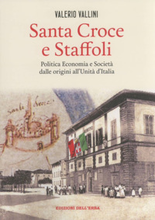 Santa Croce e Staffoli. Politica, economia e società dalle origini all'Unità d'Italia - Librerie.coop Santa Croce e Staffoli. Politica, economia e società dalle origini all'Unità d'Italia - Librerie.coop