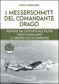 I Messerschmitt del Comandante Drago. Memorie del Sottufficiale pilota Carlo Cavagliano, 2° Gruppo Caccia Terrestre - Librerie.coop