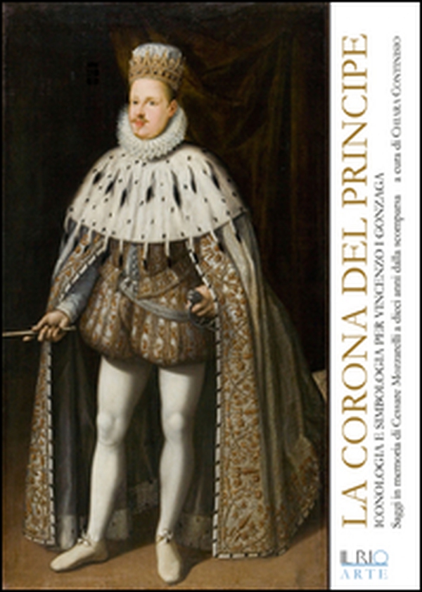 La corona del principe. Iconologia e simbologia per Vincenzo I Gonzaga - Librerie.coop La corona del principe. Iconologia e simbologia per Vincenzo I Gonzaga - Librerie.coop