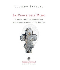 La Croce dell'Olmo. Il segno araldico presente nel rione Castello di Alvito - Librerie.coop