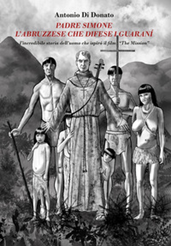 Padre Simone, l'abruzzese che difese i Guaranì. L'incredibile storia dell'uomo che ispirò il film «The Mission» - Librerie.coop Padre Simone, l'abruzzese che difese i Guaranì. L'incredibile storia dell'uomo che ispirò il film «The Mission» - Librerie.coop