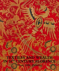 Textiles and wealth in 14th Century Florence. Wool, silk, painting. Catalogo della mostra (Firenze, 5 dicembre 2017-18 marzo 2018) - Librerie.coop
