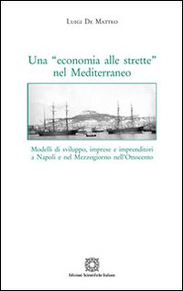 Una «economia alle strette» nel Mediterraneo. Modelli di sviluppo, imprese e imprenditori a Napoli e nel Mezzogiorno nell'Ottocento - Librerie.coop Una «economia alle strette» nel Mediterraneo. Modelli di sviluppo, imprese e imprenditori a Napoli e nel Mezzogiorno nell'Ottocento - Librerie.coop