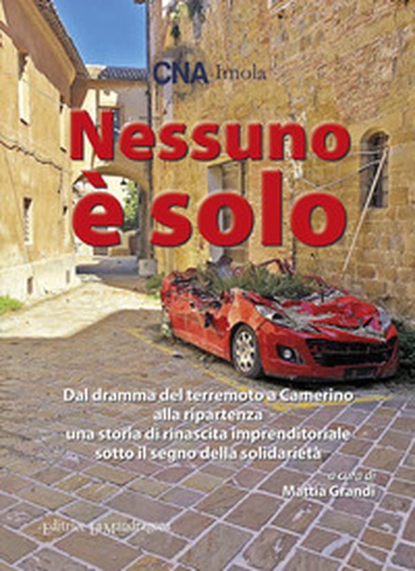 Nessuno è solo. Dal dramma del terremoto a Camerino alla ripartenza una storia di rinascita imprenditoriale sotto il segno della solidarietà - Librerie.coop Nessuno è solo. Dal dramma del terremoto a Camerino alla ripartenza una storia di rinascita imprenditoriale sotto il segno della solidarietà - Librerie.coop
