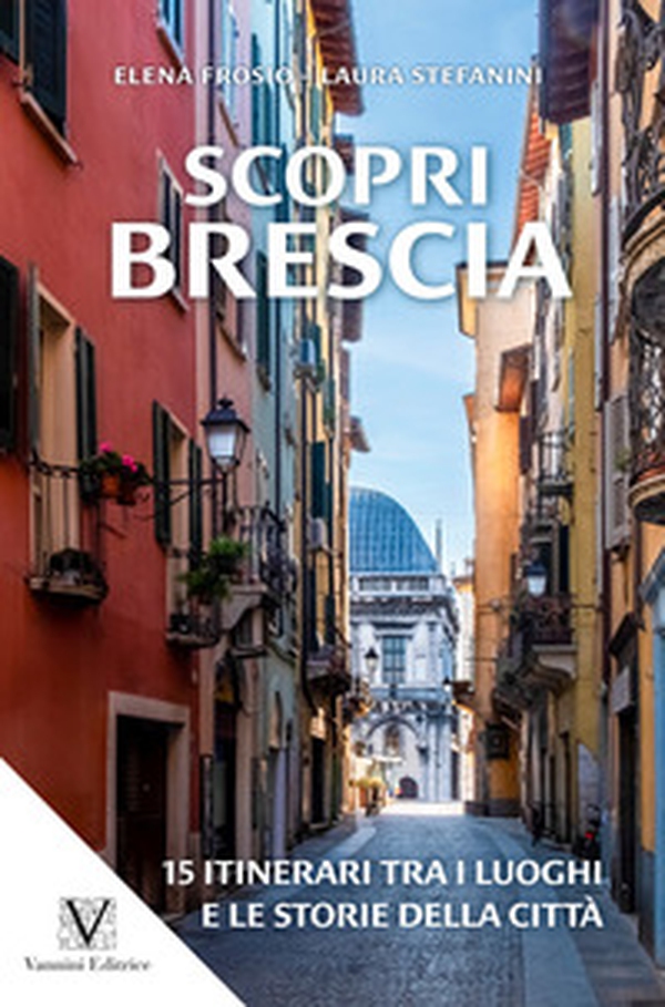 Scopri Brescia. Guida itinerante ai luoghi e alle storie della città - Librerie.coop Scopri Brescia. Guida itinerante ai luoghi e alle storie della città - Librerie.coop