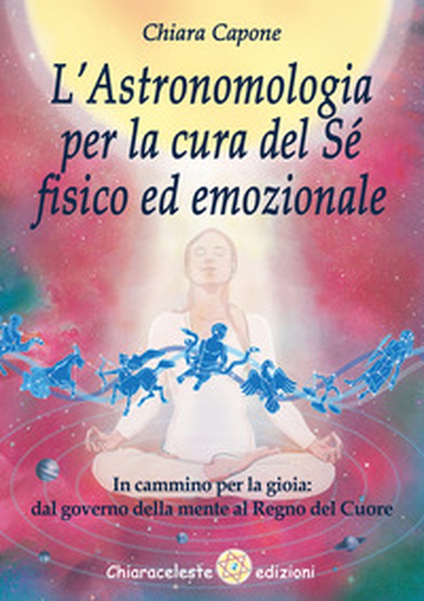 L'astronomia per la cura del sé fisico ed emozionale. In cammino per la gioia: dal governo della mente al Regno del Cuore - Librerie.coop L'astronomia per la cura del sé fisico ed emozionale. In cammino per la gioia: dal governo della mente al Regno del Cuore - Librerie.coop