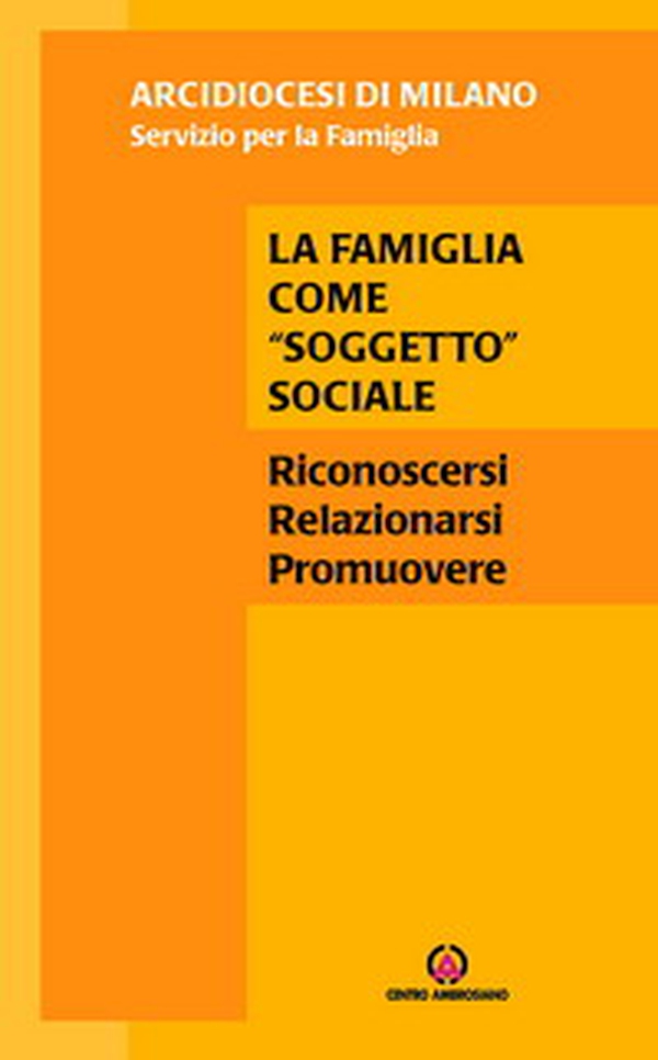 La famiglia come «soggetto» sociale. Riconoscersi, relazionarsi, promuovere - Librerie.coop La famiglia come «soggetto» sociale. Riconoscersi, relazionarsi, promuovere - Librerie.coop