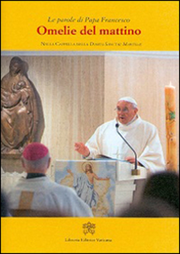 Omelie del mattino. Nella Cappella Domus Sanctae Marthae - Librerie.coop Omelie del mattino. Nella Cappella Domus Sanctae Marthae - Librerie.coop