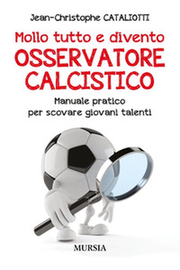 Mollo tutto e divento osservatore calcistico. Manuale pratico per scovare giovani talenti - Librerie.coop Mollo tutto e divento osservatore calcistico. Manuale pratico per scovare giovani talenti - Librerie.coop