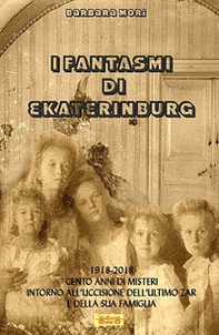 I fantasmi di Ekaterinburg. 1918-2018 cento anni di misteri intorno all'uccisione dell'ultimo Zar e della sua famiglia - Librerie.coop