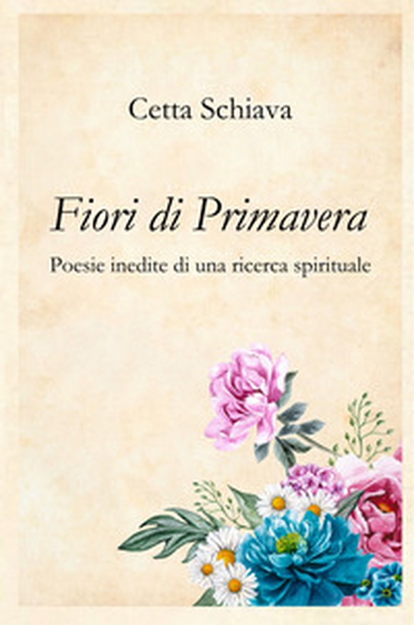 Fiori di primavera. Poesie inedite di una ricerca spirituale - Librerie.coop Fiori di primavera. Poesie inedite di una ricerca spirituale - Librerie.coop