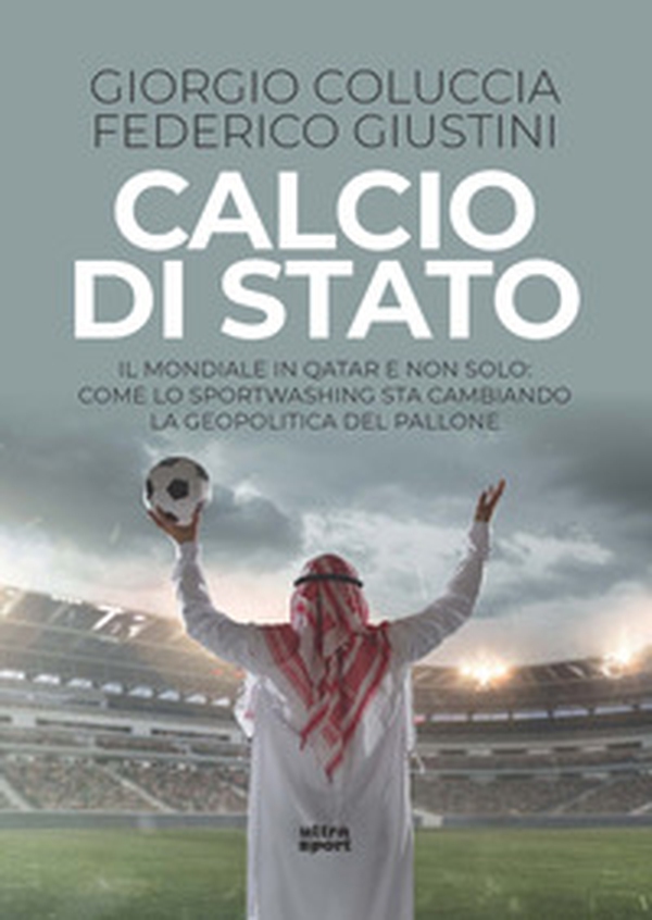 Calcio di Stato. Il Mondiale in Qatar e non solo: come lo sportwashing sta cambiando la geopolitica del pallone - Librerie.coop Calcio di Stato. Il Mondiale in Qatar e non solo: come lo sportwashing sta cambiando la geopolitica del pallone - Librerie.coop