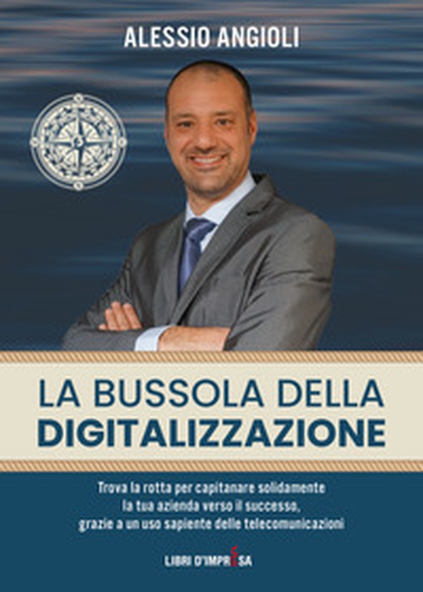 La bussola della digitalizzazione. Trova la rotta per capitanare solidamente la tua azienda verso il successo, grazie a un uso sapiente delle telecomunicazioni - Librerie.coop La bussola della digitalizzazione. Trova la rotta per capitanare solidamente la tua azienda verso il successo, grazie a un uso sapiente delle telecomunicazioni - Librerie.coop