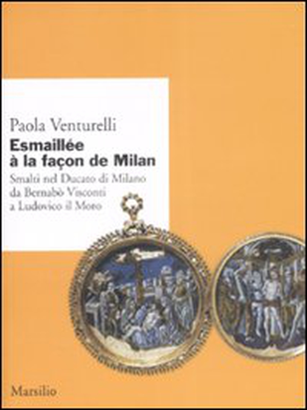Esmaillée à la façon de Milan. Smalti del Ducato di Milano da Bernabò Visconti a Ludovico il Moro - Librerie.coop Esmaillée à la façon de Milan. Smalti del Ducato di Milano da Bernabò Visconti a Ludovico il Moro - Librerie.coop