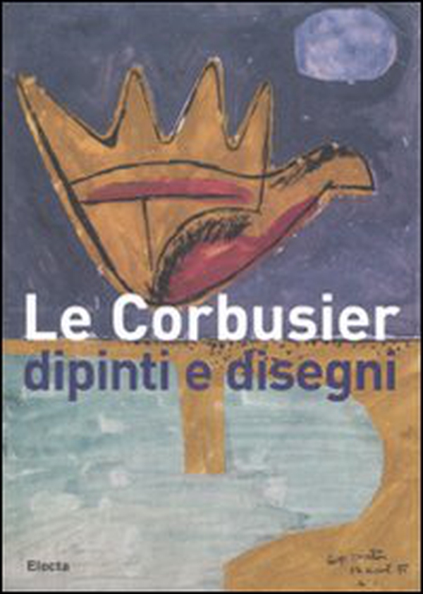 Le Corbusier. Dipinti e disegni. Catalogo della mostra (Alessandria, 1 dicembre 2007-30 marzo 2008) - Librerie.coop Le Corbusier. Dipinti e disegni. Catalogo della mostra (Alessandria, 1 dicembre 2007-30 marzo 2008) - Librerie.coop