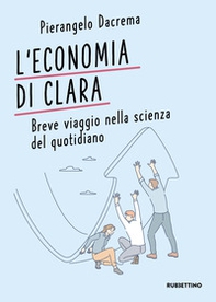 L'economia di Clara. Breve viaggio nella scienza del quotidiano - Librerie.coop