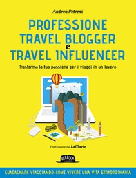 Professione travel blogger e travel influencer. Trasforma la tua passione per i viaggi in lavoro - Librerie.coop