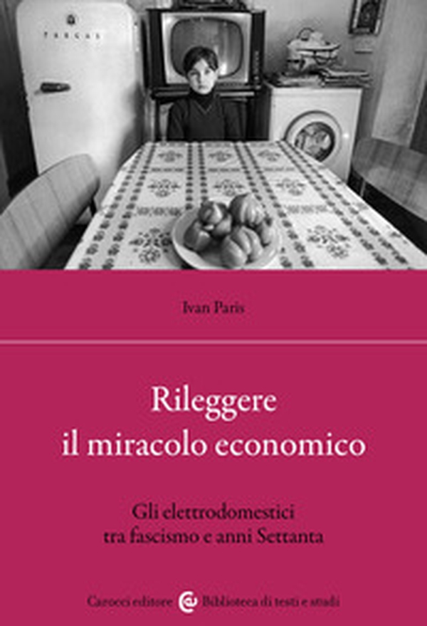 Rileggere il miracolo economico. Gli elettrodomestici tra fascismo e anni Settanta - Librerie.coop Rileggere il miracolo economico. Gli elettrodomestici tra fascismo e anni Settanta - Librerie.coop