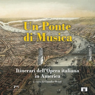 Un ponte di musica. Itinerari dell'opera italiana in America-A bridge of music. Itineraries of Italian Opera in America - Librerie.coop