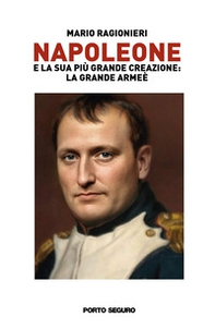 Napoleone e la sua più grande creazione: la Grande Armée - Vol. 1 - Librerie.coop