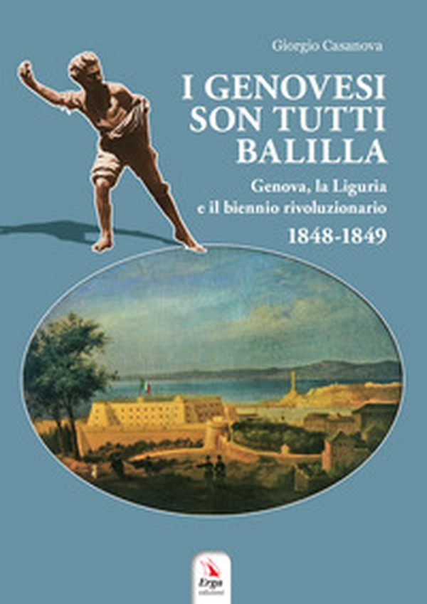I genovesi sono tutti Balilla. Genova, la Liguria e il biennio rivoluzionario 1848-1849 - Librerie.coop I genovesi sono tutti Balilla. Genova, la Liguria e il biennio rivoluzionario 1848-1849 - Librerie.coop