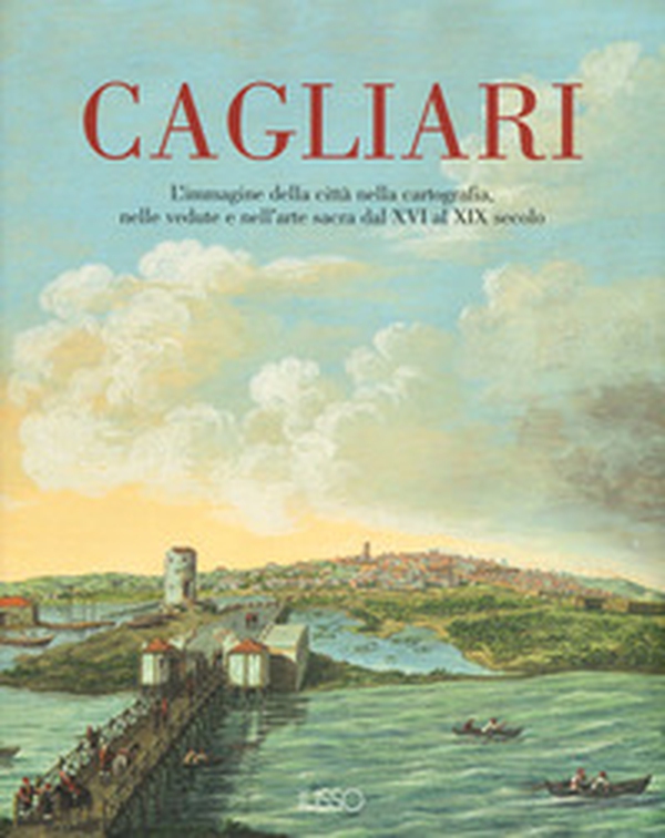 Cagliari. L'Immagine della città nella cartografia, nelle vedute e nell'arte sacra dal XVI al XIX secolo - Librerie.coop Cagliari. L'Immagine della città nella cartografia, nelle vedute e nell'arte sacra dal XVI al XIX secolo - Librerie.coop