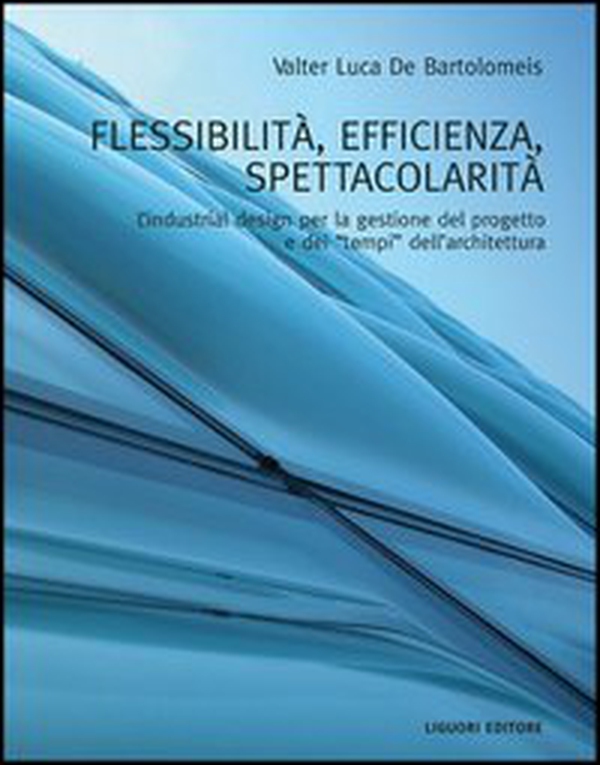 Flessibilità, efficienza, spettacolarità. L'industrial design per la gestione del progetto e dei «tempi» dell'architettura - Librerie.coop Flessibilità, efficienza, spettacolarità. L'industrial design per la gestione del progetto e dei «tempi» dell'architettura - Librerie.coop