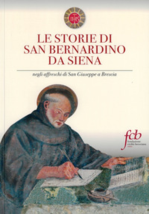 Le storie di san Bernardino da Siena. Negli affreschi di San Giuseppe a Brescia - Librerie.coop Le storie di san Bernardino da Siena. Negli affreschi di San Giuseppe a Brescia - Librerie.coop