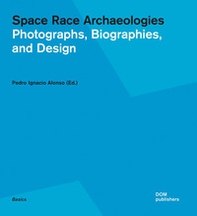 Space race archaeologies. Photographs, biographies, and design. Catalogo della mostra (Princeton, 17 febbraio-4 marzo 2016) - Librerie.coop