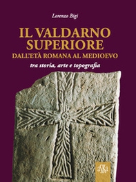 Il Valdarno Superiore, dall'età romana al Medioevo tra arte, storia e topografia - Librerie.coop