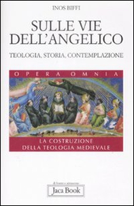 Sulle vie dell'Angelico. Teologia, storia e contemplazione. La costruzione della teologia medievale - Librerie.coop