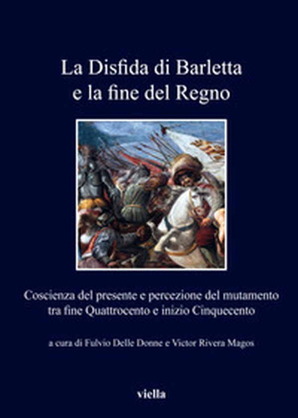 La disfida di Barletta e la fine del Regno. Coscienza del presente e percezione del mutamento tra fine Quattrocento e inizio Cinquecento - Librerie.coop La disfida di Barletta e la fine del Regno. Coscienza del presente e percezione del mutamento tra fine Quattrocento e inizio Cinquecento - Librerie.coop
