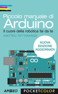 Piccolo manuale di Arduino. Il cuore della robotica fai da te - Librerie.coop