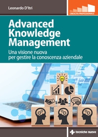Advanced knowledge management. Una visione nuova per gestire la conoscenza azienda - Librerie.coop