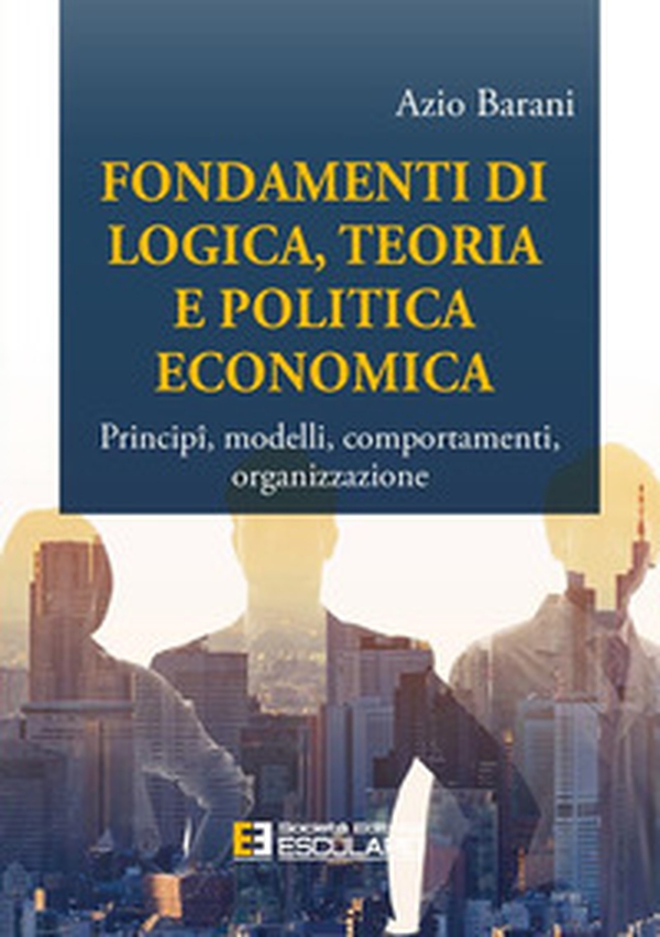 Fondamenti di logica, teoria e politica economica. Principî, modelli, comportamenti, organizzazione - Librerie.coop Fondamenti di logica, teoria e politica economica. Principî, modelli, comportamenti, organizzazione - Librerie.coop
