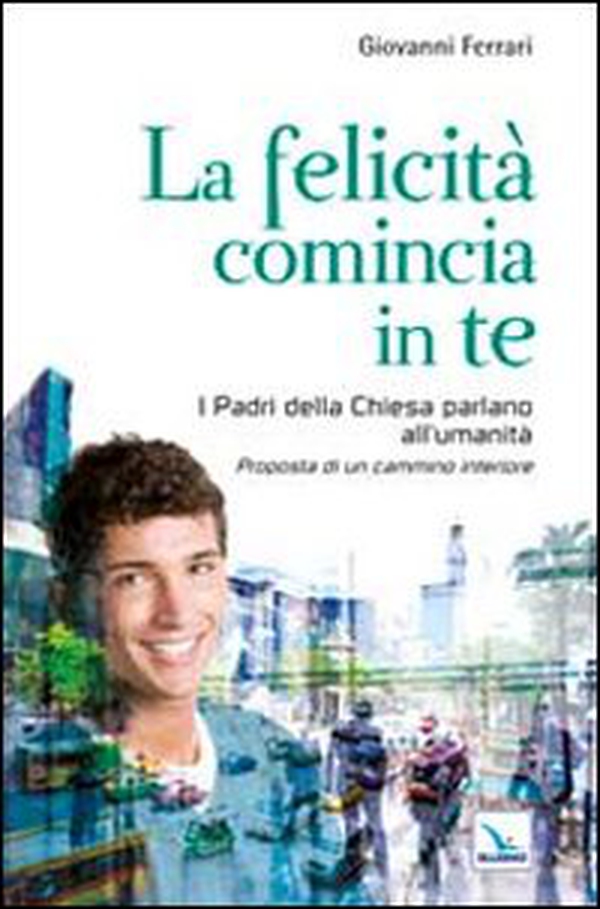 La felicità comincia in te. I padri della chiesa parlano all'umanità. Proposta di un cammino interiore - Librerie.coop La felicità comincia in te. I padri della chiesa parlano all'umanità. Proposta di un cammino interiore - Librerie.coop
