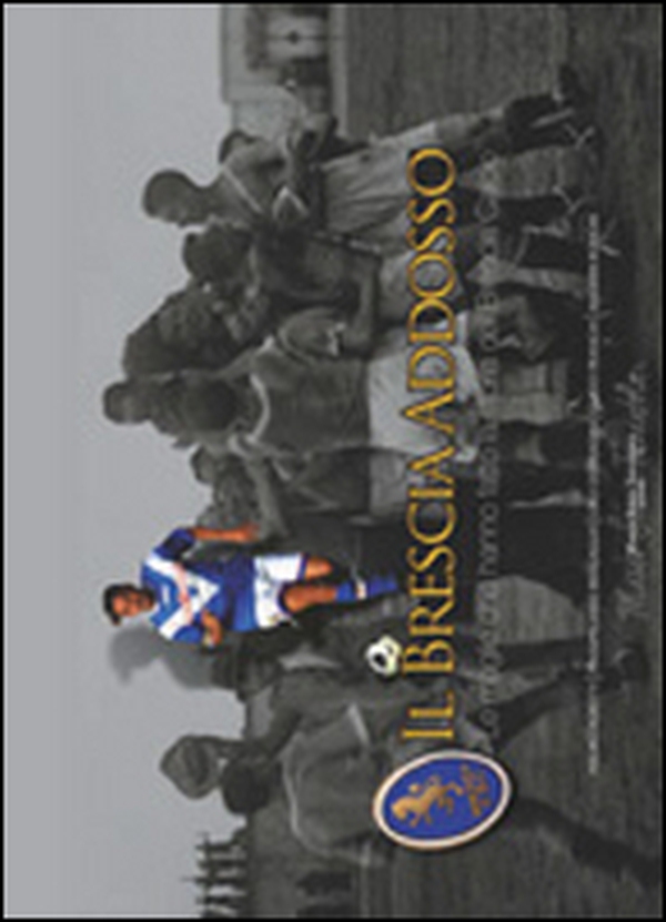 Il Brescia addosso. Le maglie che hanno fatto la storia del Brescia calcio - Librerie.coop Il Brescia addosso. Le maglie che hanno fatto la storia del Brescia calcio - Librerie.coop