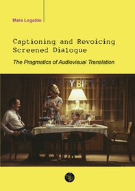 Captioning and revoicing screened dialogue. The pragmatics of audiovisual translation - Librerie.coop