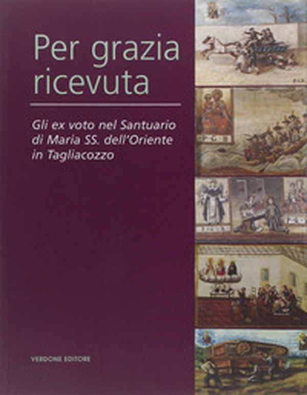 Per grazia ricevuta. Gli ex voto nel Santuario di Maria SS. dell'Oriente in Tagliacozzo - Librerie.coop Per grazia ricevuta. Gli ex voto nel Santuario di Maria SS. dell'Oriente in Tagliacozzo - Librerie.coop