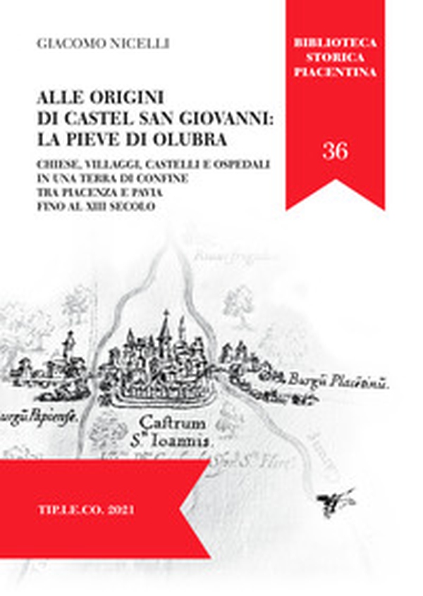 Alle origini di Castel San Giovanni: La Pieve Di Olubra. Chiese, villaggi, castelli e ospedali in una terra di confine tra Piacenza e Pavia fino al XIII secolo - Librerie.coop Alle origini di Castel San Giovanni: La Pieve Di Olubra. Chiese, villaggi, castelli e ospedali in una terra di confine tra Piacenza e Pavia fino al XIII secolo - Librerie.coop