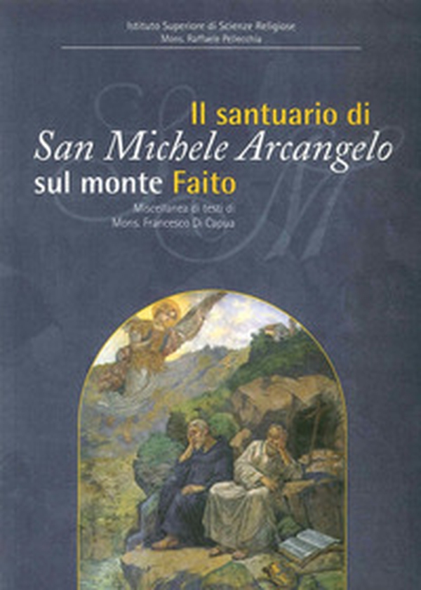 Il Santuario di San Michele a Faito. Il culto di San Michele nel territorio stabiano. Miscellanea di testi di Francesco Di Capua - Librerie.coop Il Santuario di San Michele a Faito. Il culto di San Michele nel territorio stabiano. Miscellanea di testi di Francesco Di Capua - Librerie.coop