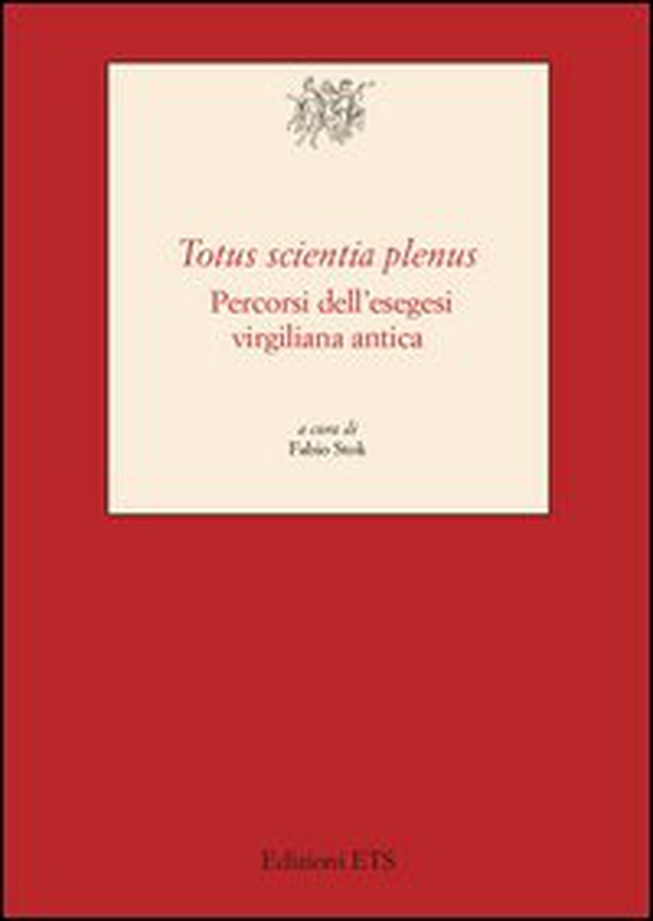 «Totus scientia plenus». Percorsi dell'esegesi virgiliana antica - Librerie.coop «Totus scientia plenus». Percorsi dell'esegesi virgiliana antica - Librerie.coop