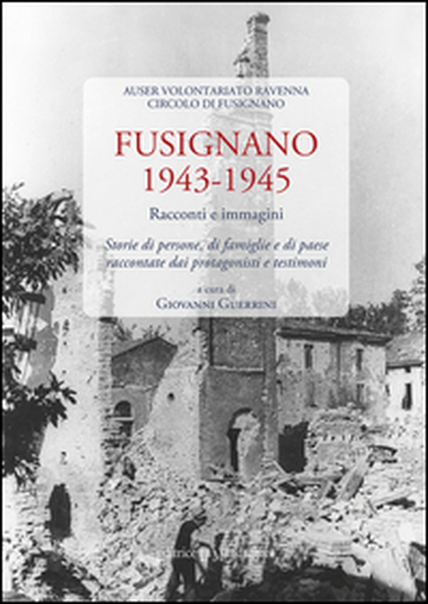 Fusignano 1943-1945. Racconti e immagini. Storie di persone, di famiglie e di paese raccontate dai protagonisti e testimoni - Librerie.coop Fusignano 1943-1945. Racconti e immagini. Storie di persone, di famiglie e di paese raccontate dai protagonisti e testimoni - Librerie.coop