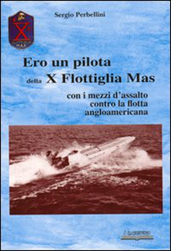 Ero un pilota della X Flottiglia Mas. Con i mezzi d'assalto con la flotta angloamericana - Librerie.coop Ero un pilota della X Flottiglia Mas. Con i mezzi d'assalto con la flotta angloamericana - Librerie.coop
