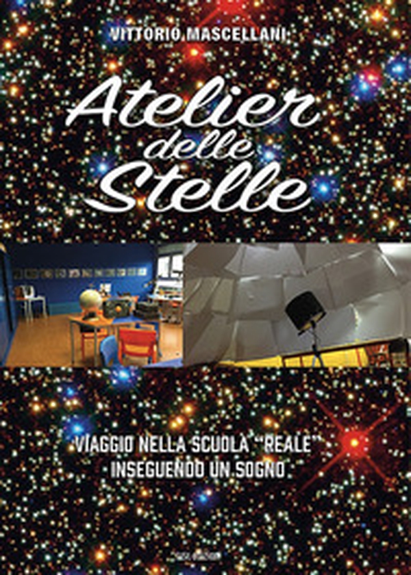 Atelier delle stelle. Viaggio nella scuola «reale» inseguendo un sogno - Librerie.coop Atelier delle stelle. Viaggio nella scuola «reale» inseguendo un sogno - Librerie.coop