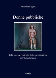 Donne pubbliche. Tolleranza e controllo della prostituzione nell'Italia fascista - Librerie.coop