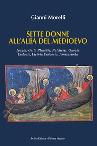 Sette donne all'alba del Medioevo. Ipazia, Galla Placidia, Pulcheria, Onoria, Eudocia, Licinia Eudossia, Amalasunta - Librerie.coop